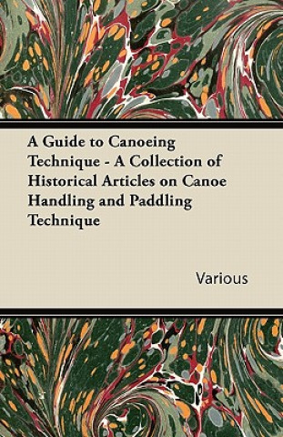 Book A Guide to Canoeing Technique - A Collection of Historical Articles on Canoe Handling and Paddling Technique Various