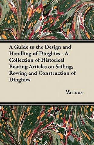 Livre A Guide to the Design and Handling of Dinghies - A Collection of Historical Boating Articles on Sailing, Rowing and Construction of Dinghies Various