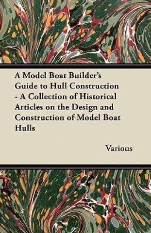 Carte A Model Boat Builder's Guide to Hull Construction - A Collection of Historical Articles on the Design and Construction of Model Boat Hulls Various