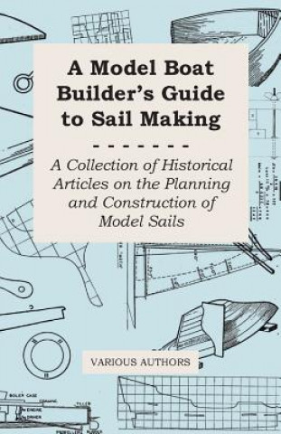 Kniha Model Boat Builder's Guide to Sail Making - A Collection of Historical Articles on the Planning and Construction of Model Sails Various