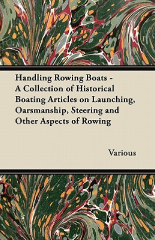 Książka Handling Rowing Boats - A Collection of Historical Boating Articles on Launching, Oarsmanship, Steering and Other Aspects of Rowing Various