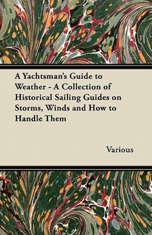 Книга A Yachtsman's Guide to Weather - A Collection of Historical Sailing Guides on Storms, Winds and How to Handle Them Various