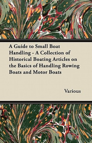 Könyv A Guide to Small Boat Handling - A Collection of Historical Boating Articles on the Basics of Handling Rowing Boats and Motor Boats Various