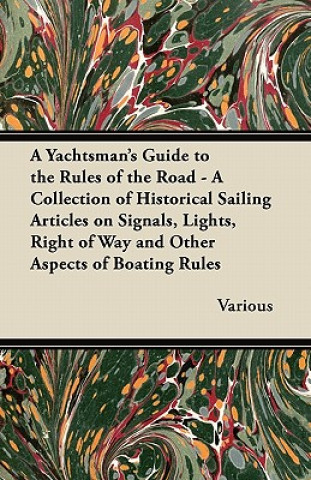 Książka A Yachtsman's Guide to the Rules of the Road - A Collection of Historical Sailing Articles on Signals, Lights, Right of Way and Other Aspects of Boati Various