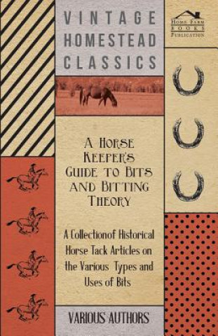 Carte A Horse Keeper's Guide to Bits and Bitting Theory - A Collection of Historical Horse Tack Articles on the Various Types and Uses of Bits Various