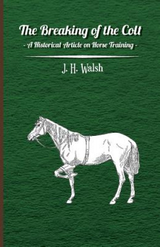 Könyv Breaking of the Colt - A Historical Article on Horse Training J. H. Walsh