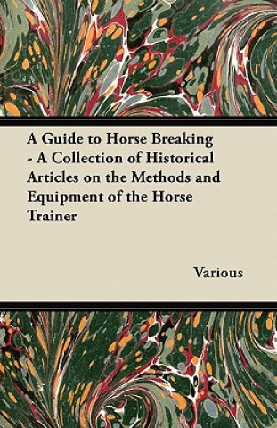 Βιβλίο A Guide to Horse Breaking - A Collection of Historical Articles on the Methods and Equipment of the Horse Trainer Various