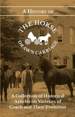 Carte History of the Horse Drawn Carriage - A Collection of Historical Articles on Varieties of Coach and Their Evolution Various