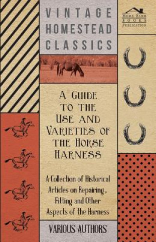 Książka A Guide to the Use and Varieties of the Horse Harness - A Collection of Historical Articles on Repairing, Fitting and Other Aspects of the Harness Various