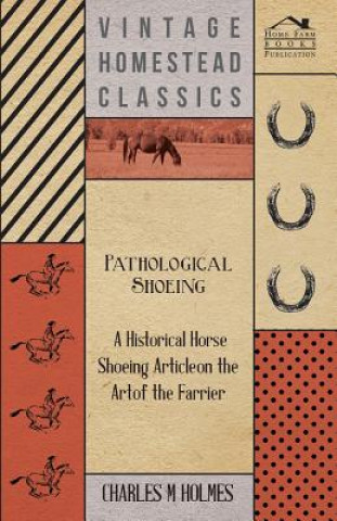 Carte Pathological Shoeing - A Historical Horse Shoeing Article on the Art of the Farrier Charles M Holmes