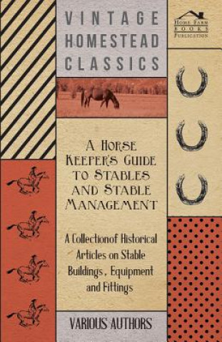 Carte A Horse Keeper's Guide to Stables and Stable Management - A Collection of Historical Articles on Stable Buildings, Equipment and Fittings Various