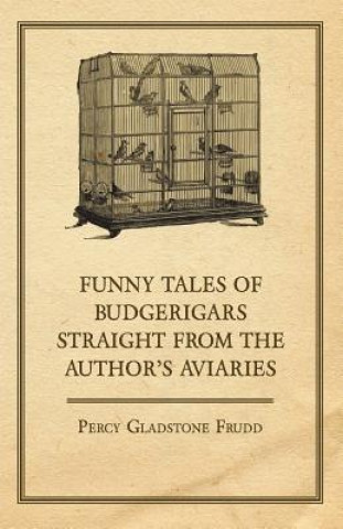 Könyv Funny Tales of Budgerigars Straight from the Author's Aviaries Percy Gladstone Frudd