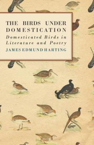 Carte The Birds Under Domestication - Domesticated Birds in Literature and Poetry James Edmund 1841 Harting