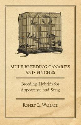 Carte Mule Breeding Canaries and Finches - Breeding Hybrids for Appearance and Song Robert L. Wallace