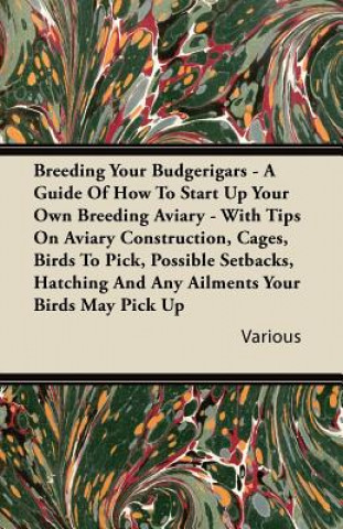 Książka Breeding Your Budgerigars - A Guide of How to Start Up Your Own Breeding Aviary - With Tips on Aviary Construction, Cages, Birds to Pick, Possible Set Various