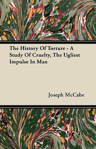 Könyv The History Of Torture - A Study Of Cruelty, The Ugliest Impulse In Man Joseph McCabe