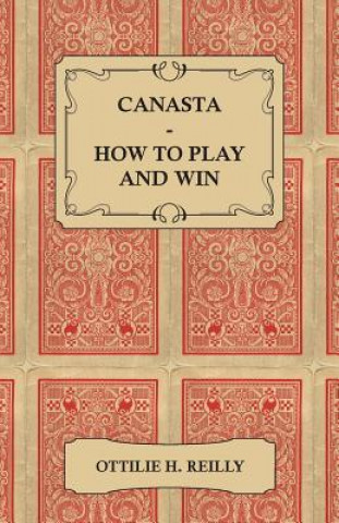 Kniha Canasta - How to Play and Win - Including the Official Rules and Pointers for Play Ottilie H. Reilly