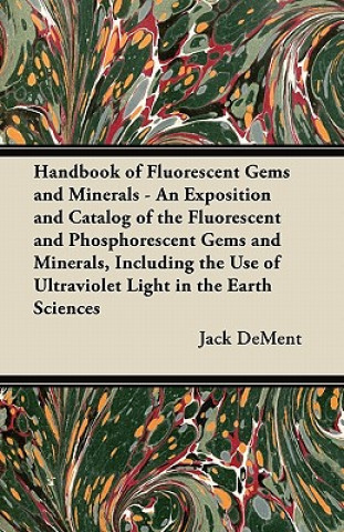 Kniha Handbook of Fluorescent Gems and Minerals - An Exposition and Catalog of the Fluorescent and Phosphorescent Gems and Minerals, Including the Use of Ul Jack Dement