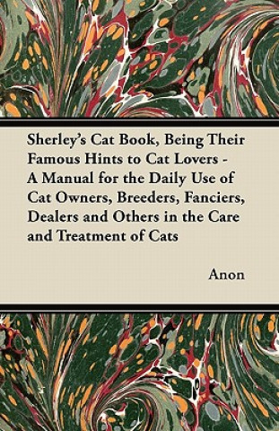 Kniha Sherley's Cat Book, Being Their Famous Hints to Cat Lovers - A Manual for the Daily Use of Cat Owners, Breeders, Fanciers, Dealers and Others in the C Anon