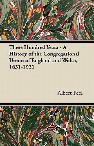 Buch These Hundred Years - A History of the Congregational Union of England and Wales, 1831-1931 Albert Peel