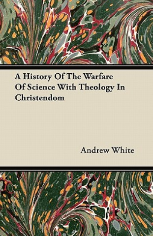 Carte A History Of The Warfare Of Science With Theology In Christendom Andrew White