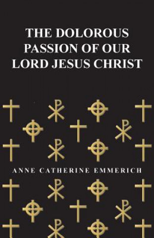 Könyv The Dolorous Passion of Our Lord Jesus Christ Anne Catherine Emmerich