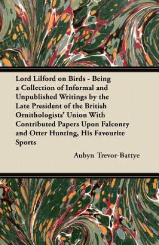 Book Lord Lilford on Birds - Being a Collection of Informal and Unpublished Writings by the Late President of the British Ornithologists' Union With Contri Aubyn Trevor-Battye