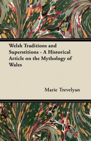 Kniha Welsh Traditions and Superstitions - A Historical Article on the Mythology of Wales Marie Trevelyan