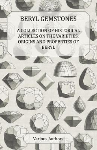 Książka Beryl Gemstones - A Collection of Historical Articles on the Varieties, Origins and Properties of Beryl Various