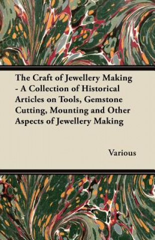 Könyv Craft of Jewellery Making - A Collection of Historical Articles on Tools, Gemstone Cutting, Mounting and Other Aspects of Jewellery Making Various