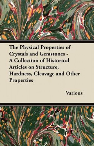 Kniha The Physical Properties of Crystals and Gemstones - A Collection of Historical Articles on Structure, Hardness, Cleavage and Other Properties Various