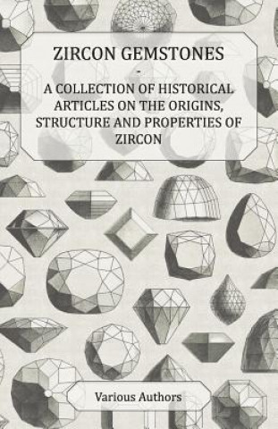 Könyv Zircon Gemstones - A Collection of Historical Articles on the Origins, Structure and Properties of Zircon Various