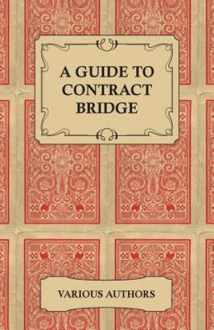 Kniha Guide to Contract Bridge - A Collection of Historical Books and Articles on the Rules and Tactics of Contract Bridge Various
