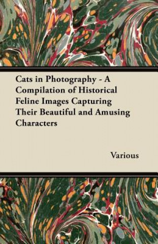 Könyv Cats in Photography - A Compilation of Historical Feline Images Capturing Their Beautiful and Amusing Characters Various