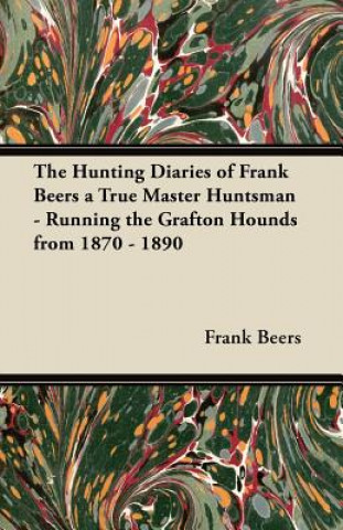 Книга Hunting Diaries of Frank Beers a True Master Huntsman - Running the Grafton Hounds from 1870 - 1890 Frank Beers