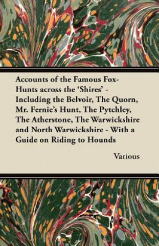 Könyv Accounts of the Famous Fox-Hunts Across the 'Shires' - Including the Belvoir, The Quorn, Mr. Fernie's Hunt, The Pytchley, The Atherstone, The Warwicks Various