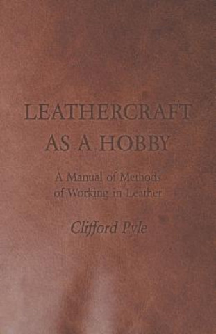 Kniha Leathercraft As A Hobby - A Manual of Methods of Working in Leather Clifford Pyle