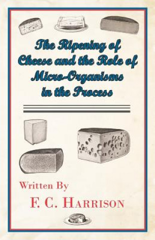 Kniha The Ripening of Cheese and the Rôle of Micro-Organisms in the Process F. C. Harrison