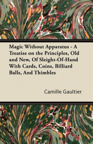 Book Magic Without Apparatus - A Treatise on the Principles, Old and New, Of Sleight-Of-Hand With Cards, Coins, Billiard Balls, And Thimbles Camille Gaultier