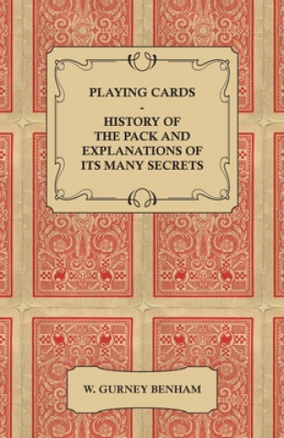 Carte Playing Cards - History of the Pack and Explanations of Its Many Secrets W. Gurney Benham
