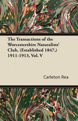 Kniha The Transactions of the Worcestershire Naturalists' Club, (Established 1847,) 1911-1913, Vol. V Carleton Rea