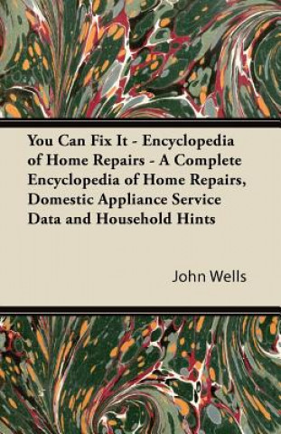 Carte You Can Fix It - Encyclopedia of Home Repairs - A Complete Encyclopedia of Home Repairs, Domestic Appliance Service Data and Household Hints John Wells