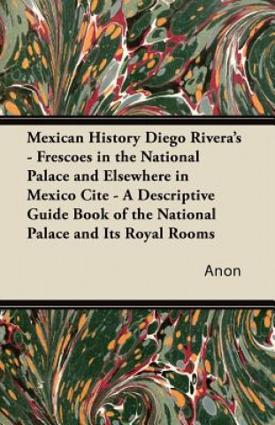 Knjiga Mexican History Diego Rivera's - Frescoes in the National Palace and Elsewhere in Mexico Cite - A Descriptive Guide Book of the National Palace and It Anon