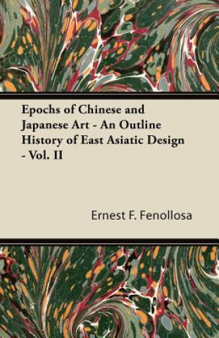 Carte Epochs of Chinese and Japanese Art - An Outline History of East Asiatic Design - Vol. II Ernest F. Fenollosa
