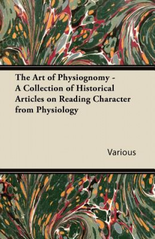 Kniha Art of Physiognomy - A Collection of Historical Articles on Reading Character from Physiology Various