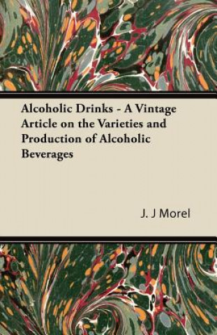 Kniha Alcoholic Drinks - A Vintage Article on the Varieties and Production of Alcoholic Beverages J. J Morel