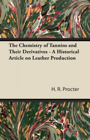 Kniha The Chemistry of Tannins and Their Derivatives - A Historical Article on Leather Production H. R. Procter