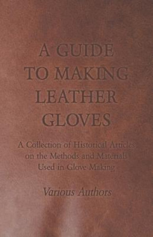 Könyv Guide to Making Leather Gloves - A Collection of Historical Articles on the Methods and Materials Used in Glove Making Various