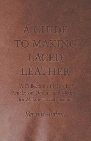 Kniha A Guide to Making Laced Leather - A Collection of Historical Articles on Designs and Methods for Making Laced Leather Various
