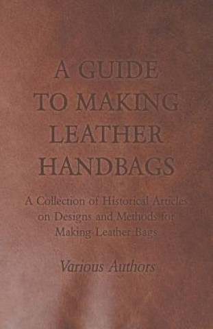 Kniha Guide to Making Leather Handbags - A Collection of Historical Articles on Designs and Methods for Making Leather Bags Various